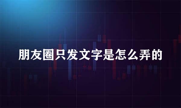 朋友圈只发文字是怎么弄的