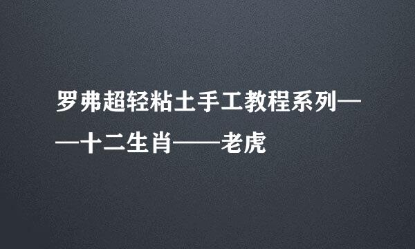 罗弗超轻粘土手工教程系列——十二生肖——老虎