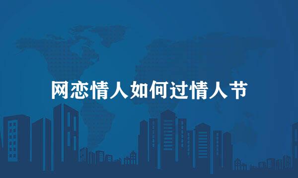 网恋情人如何过情人节