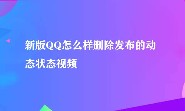 新版QQ怎么样删除发布的动态状态视频