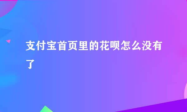 支付宝首页里的花呗怎么没有了