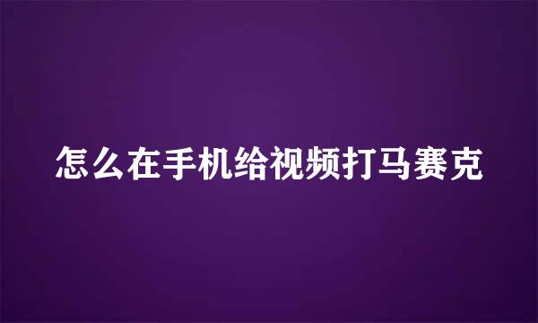 怎么在手机给视频打马赛克