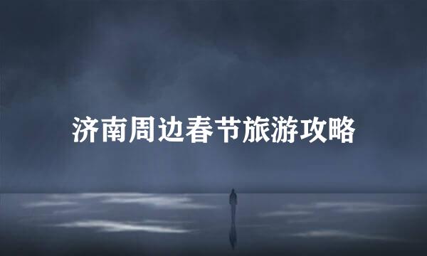 济南周边春节旅游攻略