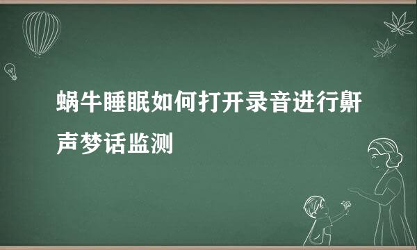 蜗牛睡眠如何打开录音进行鼾声梦话监测
