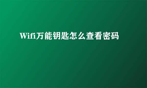 Wifi万能钥匙怎么查看密码