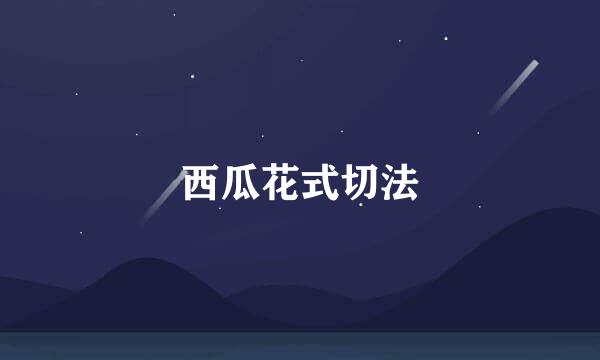 西瓜花式切法