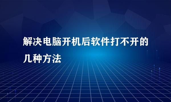解决电脑开机后软件打不开的几种方法