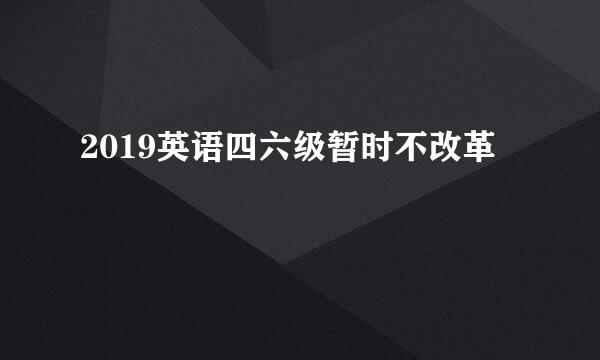 2019英语四六级暂时不改革