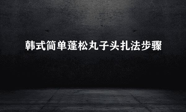 韩式简单蓬松丸子头扎法步骤