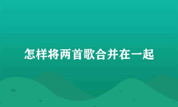 怎样将两首歌合并在一起