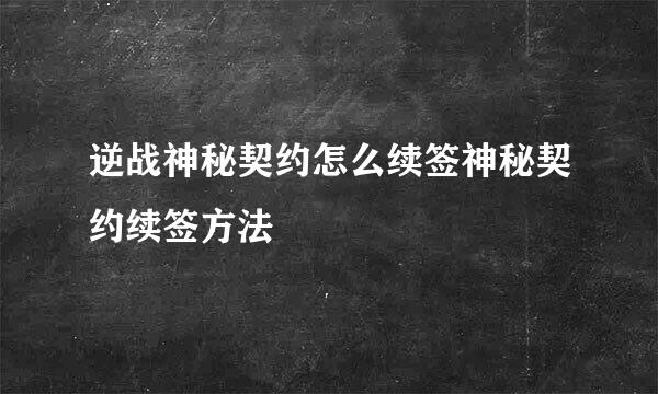 逆战神秘契约怎么续签神秘契约续签方法