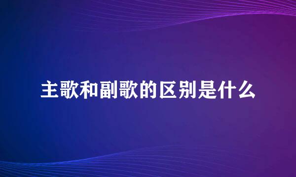 主歌和副歌的区别是什么