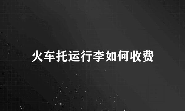 火车托运行李如何收费