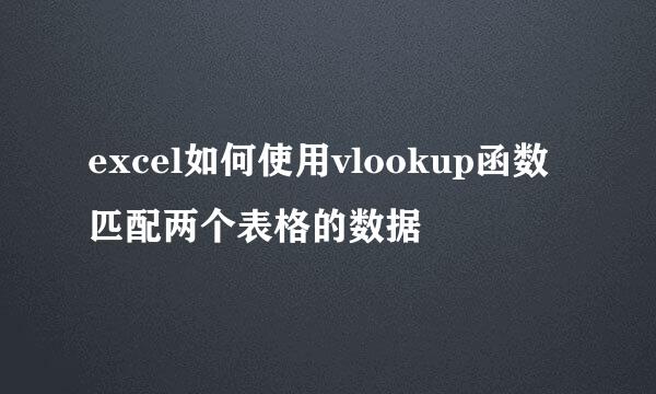 excel如何使用vlookup函数匹配两个表格的数据