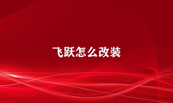 飞跃怎么改装
