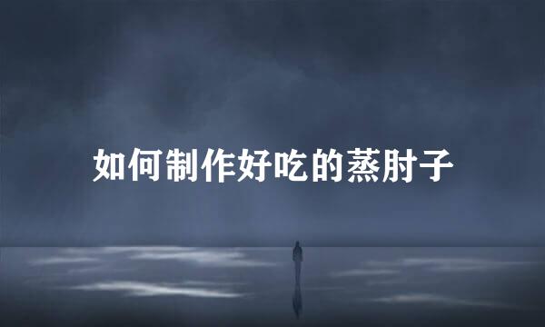 如何制作好吃的蒸肘子