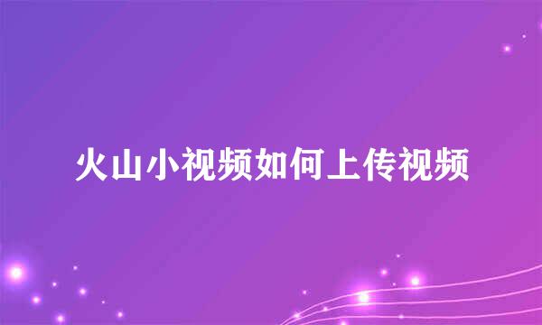 火山小视频如何上传视频