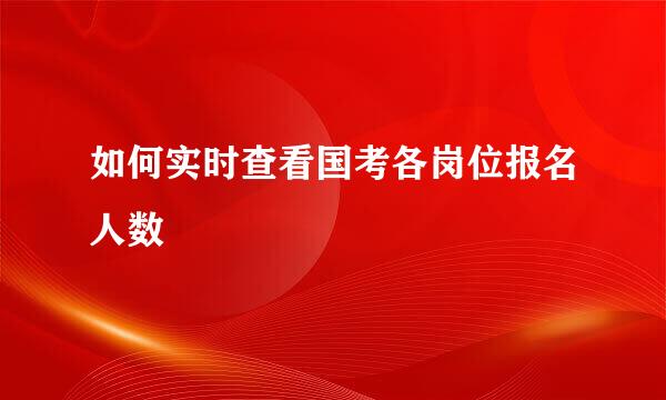 如何实时查看国考各岗位报名人数