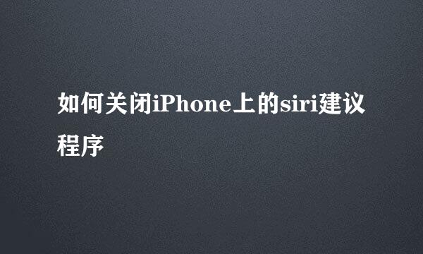 如何关闭iPhone上的siri建议程序