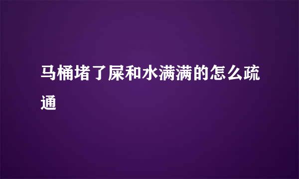 马桶堵了屎和水满满的怎么疏通