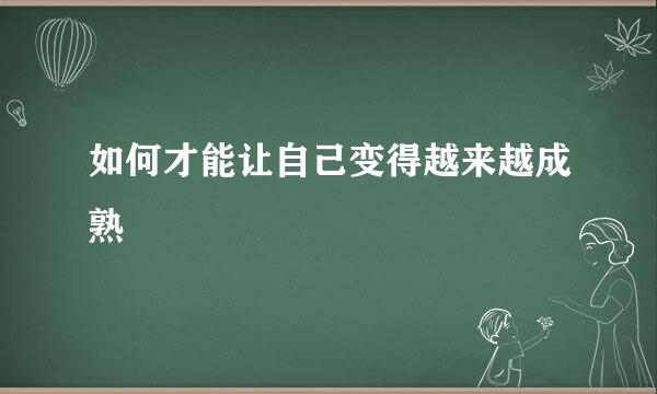 如何才能让自己变得越来越成熟