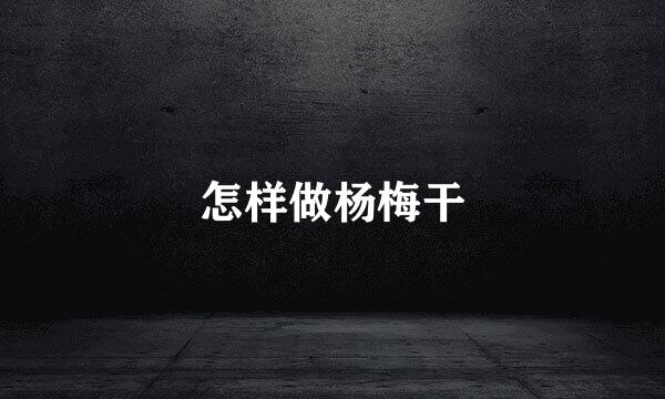 怎样做杨梅干