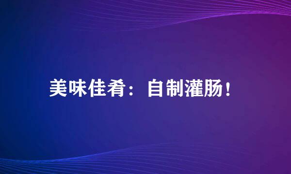 美味佳肴：自制灌肠！