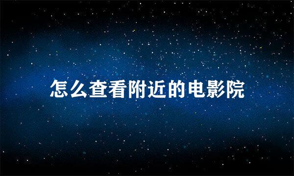 怎么查看附近的电影院