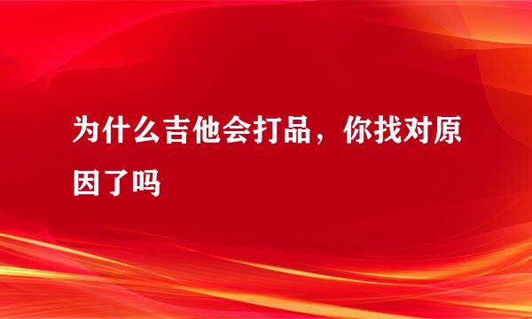 为什么吉他会打品，你找对原因了吗