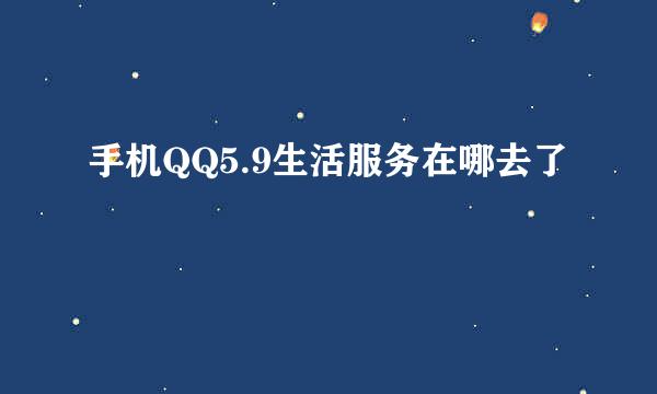 手机QQ5.9生活服务在哪去了
