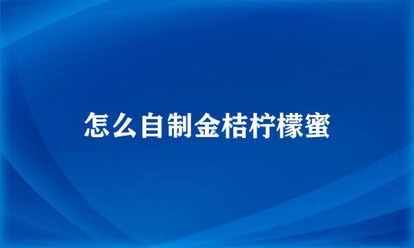 怎么自制金桔柠檬蜜