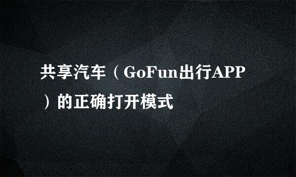 共享汽车（GoFun出行APP）的正确打开模式