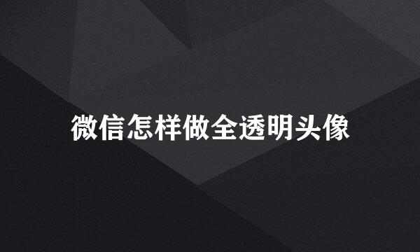 微信怎样做全透明头像