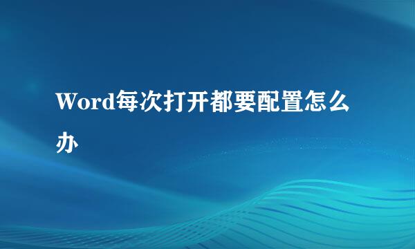 Word每次打开都要配置怎么办