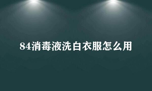 84消毒液洗白衣服怎么用