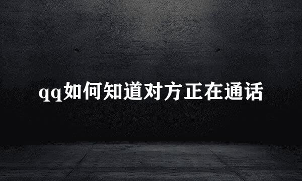 qq如何知道对方正在通话