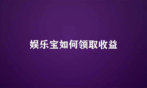 娱乐宝如何领取收益