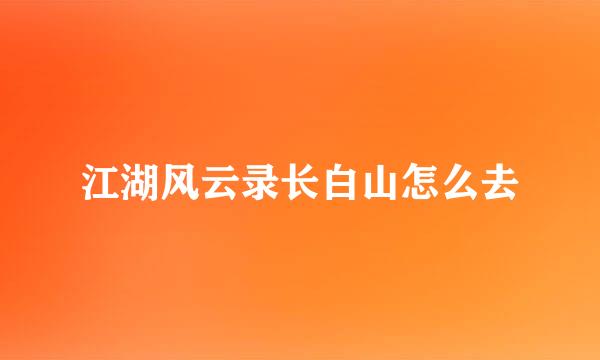 江湖风云录长白山怎么去