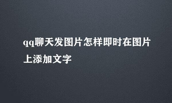 qq聊天发图片怎样即时在图片上添加文字