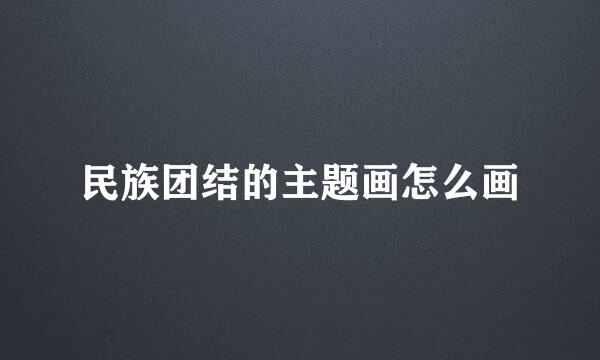 民族团结的主题画怎么画