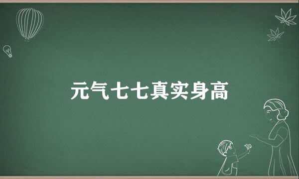 元气七七真实身高