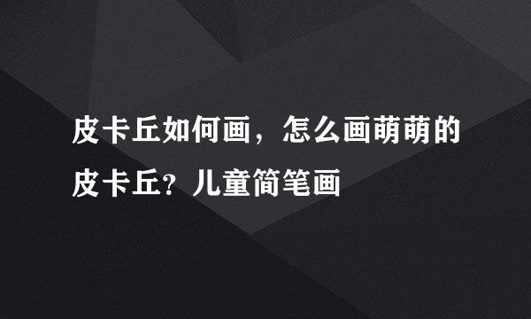 皮卡丘如何画，怎么画萌萌的皮卡丘？儿童简笔画