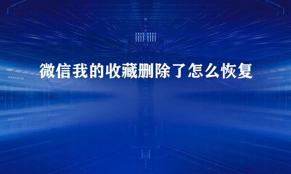 微信我的收藏删除了怎么恢复