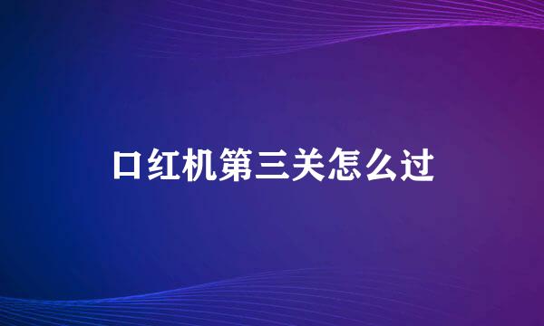 口红机第三关怎么过