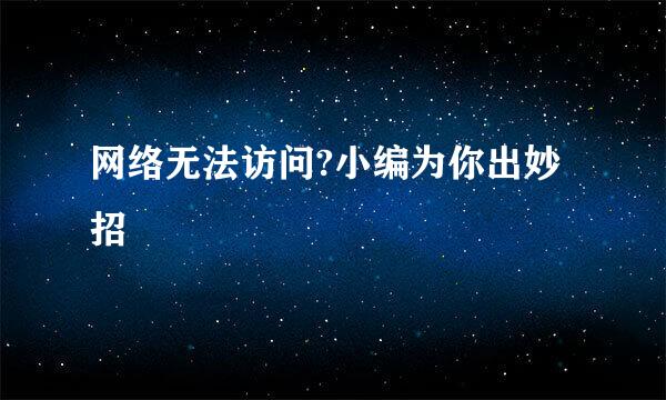 网络无法访问?小编为你出妙招