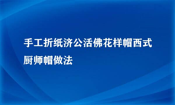 手工折纸济公活佛花样帽西式厨师帽做法