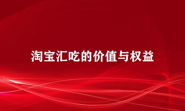 淘宝汇吃的价值与权益