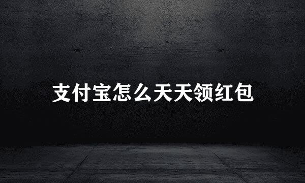 支付宝怎么天天领红包