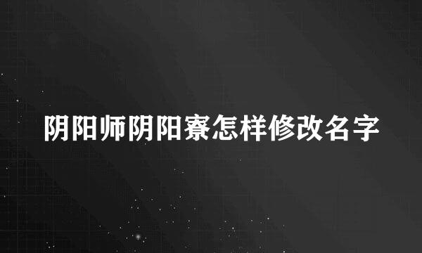 阴阳师阴阳寮怎样修改名字
