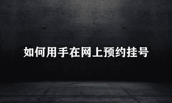 如何用手在网上预约挂号